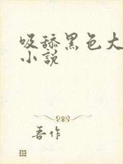 吸舔黑色大乳头小说