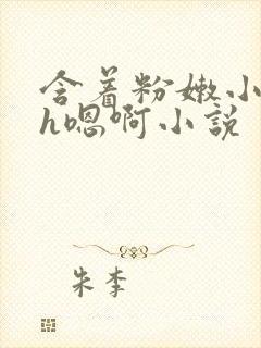 含着粉嫩小奶头h嗯啊小说