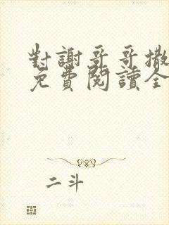 对谢哥哥撒个娇免费阅读全文笔趣阁