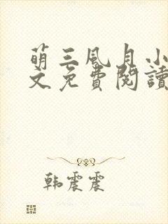 萌三风月小说全文免费阅读最新章节