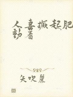 人妻撅起肥臀耸动着