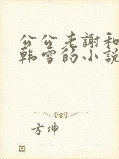 公公老谢和儿媳韩雪的小说