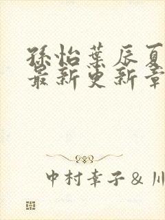 孙怡叶辰夏若雪最新更新章节免费阅读