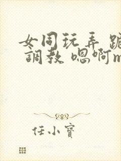 女同玩弄 跪趴 调教 嗯啊m