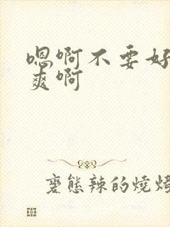 嗯啊不要好大好爽啊