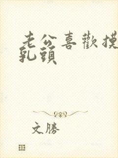 老公喜欢摸我的乳头