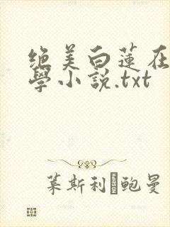 绝美白莲在线教学小说.txt