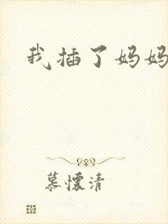 我插了妈妈小说