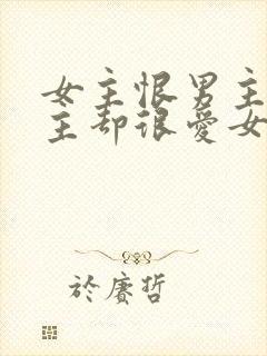 女主恨男主但男主却很爱女主的小说