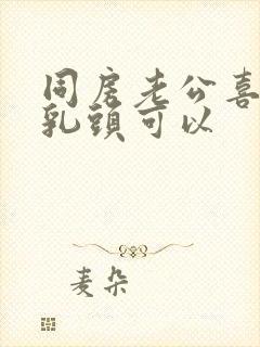 同房老公喜欢吸乳头可以