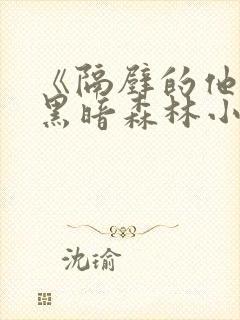 《隔壁的他by黑暗森林小说笔趣》