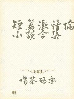 短篇激情伦理乱小说合集