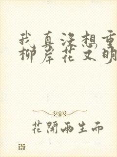 我真没想重生啊柳岸花又明小说免费阅读原文封面