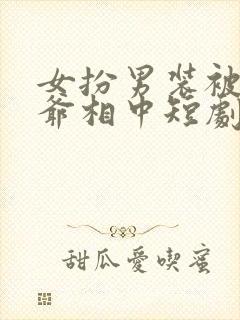 女扮男装被千岁爷相中短剧