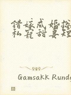 错嫁成婚总裁的私宠甜妻短剧