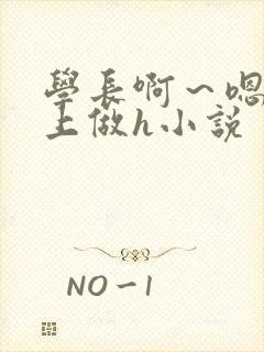 学长啊～嗯去床上做h小说