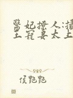 医妃撩人:摄政王宠妻太上瘾