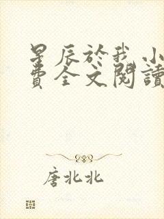 星辰于我小说免费全文阅读无弹窗