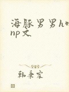 海豚男男h啪肉np文