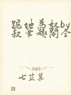 跪地为奴by虎叔笔趣阁全文阅读最新章