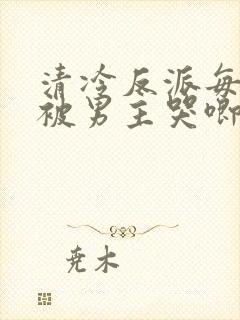 清冷反派每天都被男主哭唧唧