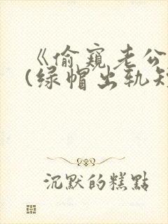 《偷窥老公出轨(绿帽出轨短篇合集封面