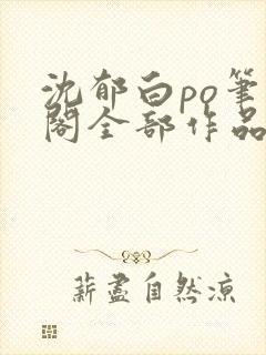 沈郁白po笔趣阁全部作品