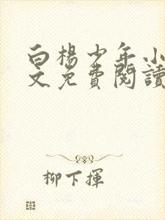 白杨少年小说全文免费阅读无弹窗