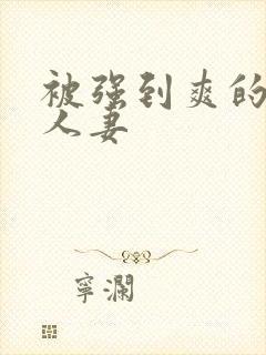 被强到爽的邻居人妻