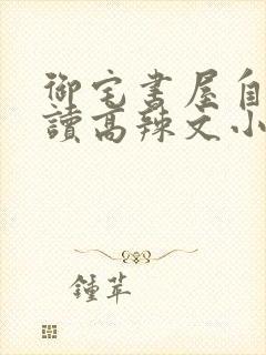 御宅书屋自由阅读高辣文小说