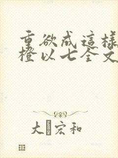 重欲成这样by橙以七全文阅读笔趣阁