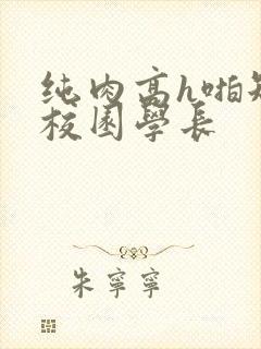 纯肉高h啪短文校园学长