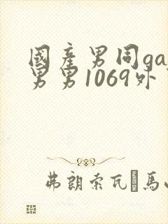国产男同gay男男1069外卖