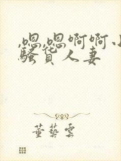 ,嗯,嗯啊啊小骚货人妻