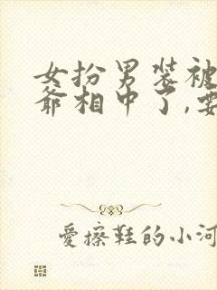 女扮男装被千岁爷相中了,要给我封妃演员