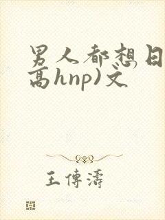 男人都想日她(高hnp)文