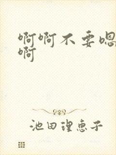 啊啊不要嗯嗯嗯啊