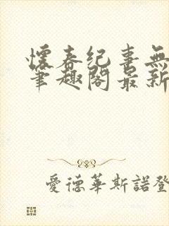 怀春纪事无弹窗笔趣阁最新章节