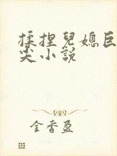 揉捏儿媳巨乳乳尖小说