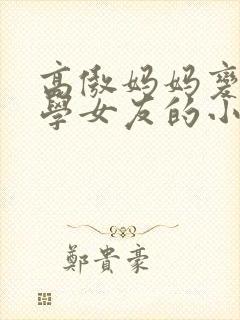 高傲妈妈变成同学女友的小说封面