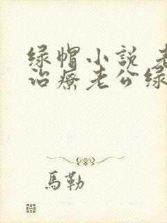绿帽小说 老婆治疗老公绿帽癖的小说