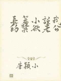 长篇小说我闪婚的禁欲老公,竟是财阀大佬