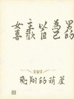 女主以为男主不喜欢自己的小说