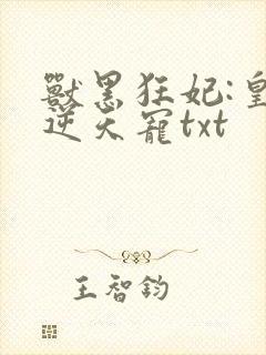 兽黑狂妃:皇叔逆天宠txt