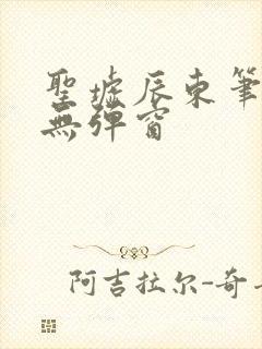 圣墟辰东笔趣阁无弹窗