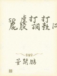 sp 虐打 打屁股 调教网站