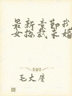 最新章节我的美女总裁未婚妻