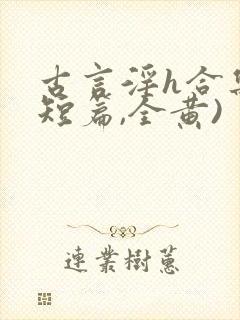 古言淫h合集(短篇,全黄)