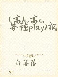 (高h,高c,各种play)调教小说