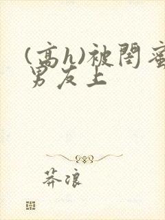 (高h)被闺蜜男友上封面